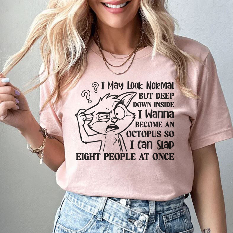 I May Look Normal, But Deep Down Inside I Wanna Become an Octopus So I Can Slap Eight People at Once T-Shirt