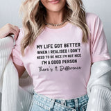 My Life Got Better When I Realized I Don’t Need to Be Nice. I’m Not Nice, I’m a Good Person. There’s a Difference T-Shirt