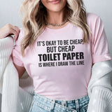 It’s Okay to Be Cheap, But Cheap Toilet Paper Is Where I Draw the Line T-Shirt