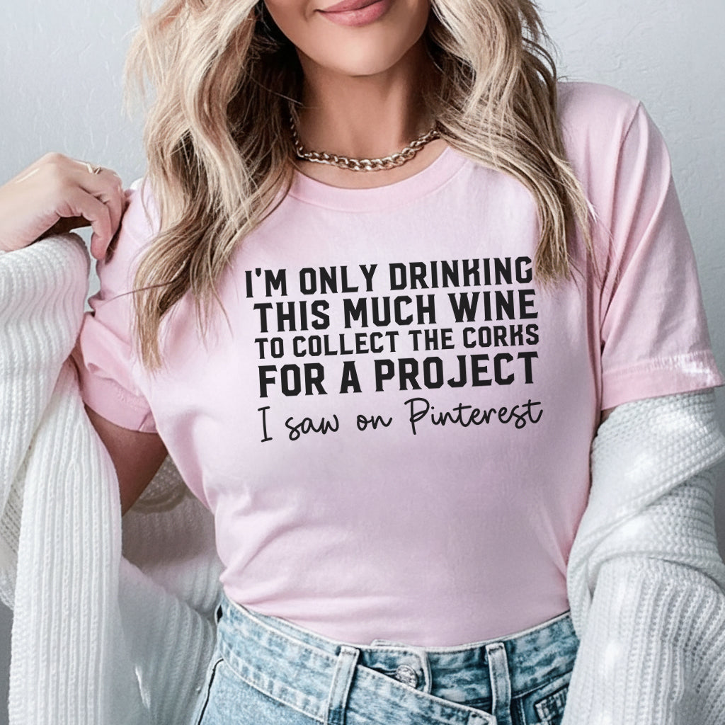 I’m Only Drinking This Much Wine to Collect the Corks for a Project I Saw It on Pinterest T-Shirt