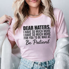 Dear Haters, I Have So Much More for You to Be Mad At Be Patient T-Shirt