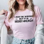I May Be Wrong But It Is Highly Unlikely T-Shirt