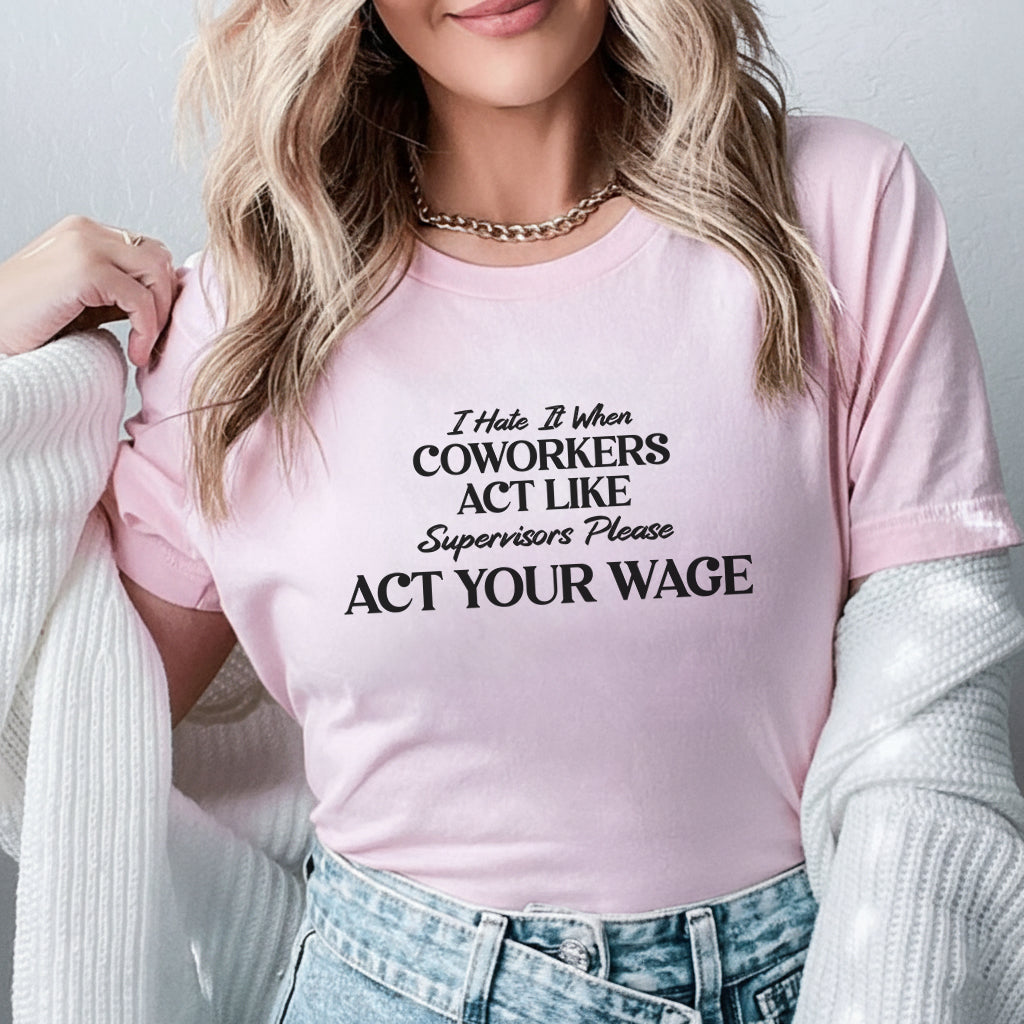 I Hate It When Coworkers Act Like Supervisors Please, Act Your Wage T-Shirt