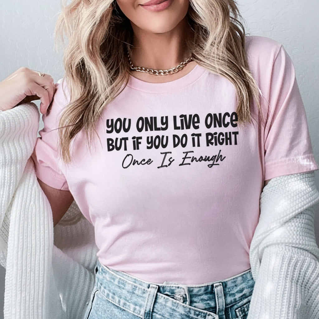 You Only Live Once, But If You Do It Right, Once Is Enough T-Shirt