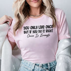 You Only Live Once, But If You Do It Right, Once Is Enough T-Shirt
