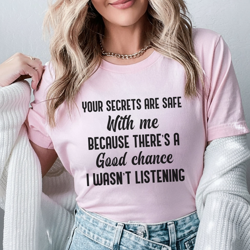 Your Secrets Are Safe With Me Because There’s a Good Chance I Wasn’t Listening T-Shirt