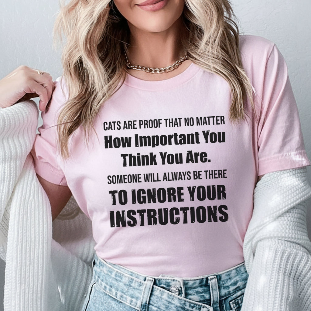 Cats Are Proof That No Matter How Important You Think You Are, Someone Will Always Be There to Ignore Your Instructions T-Shirt