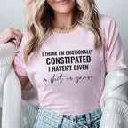 I Think I’m Emotionally Constipated, I Haven’t Given a Sh*t in Years T-Shirt