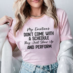 My Emotions Don’t Come with a Schedule, They Just Show Up and Perform T-Shirt