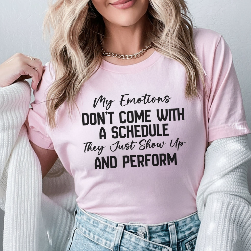 My Emotions Don’t Come with a Schedule, They Just Show Up and Perform T-Shirt