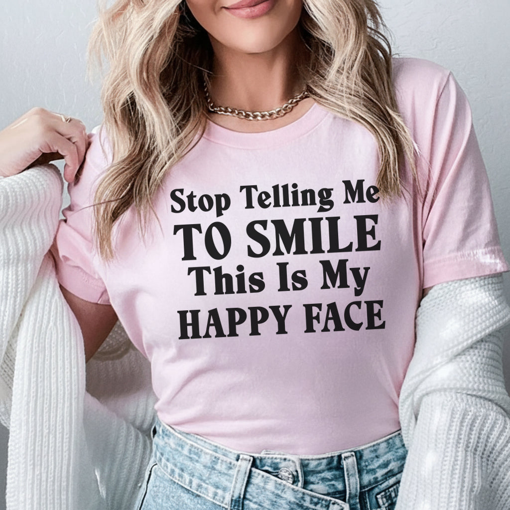 Stop Telling Me to Smile This Is My Happy Face T-Shirt