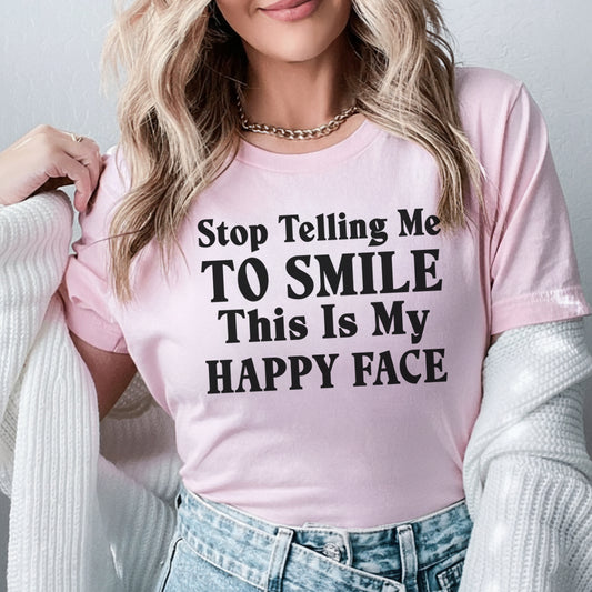 Stop Telling Me to Smile This Is My Happy Face T-Shirt