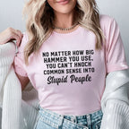 No Matter How Big a Hammer You Use, You Can’t Knock Common Sense Into Stupid People T-Shirt