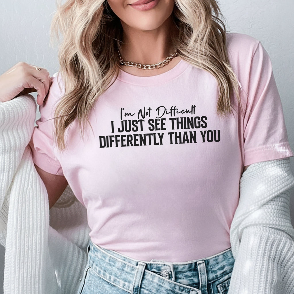 I’m Not Difficult I JUST SEE THINGS DIFFERENTLY THAN YOU T-Shirt