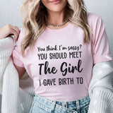 You Think I’m Sassy? You Should Meet the Girl I Gave Birth To T-Shirt