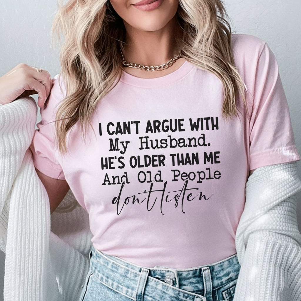 I Can’t Argue With My Husband He’s Older Than Me and Old People Don’t Listen T-Shirt