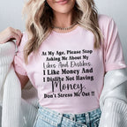 At My Age, Please Stop Asking Me About My Likes and Dislikes I Like Money and I Dislike Not Having Money. Don’t Stress Me Out! T-Shirt