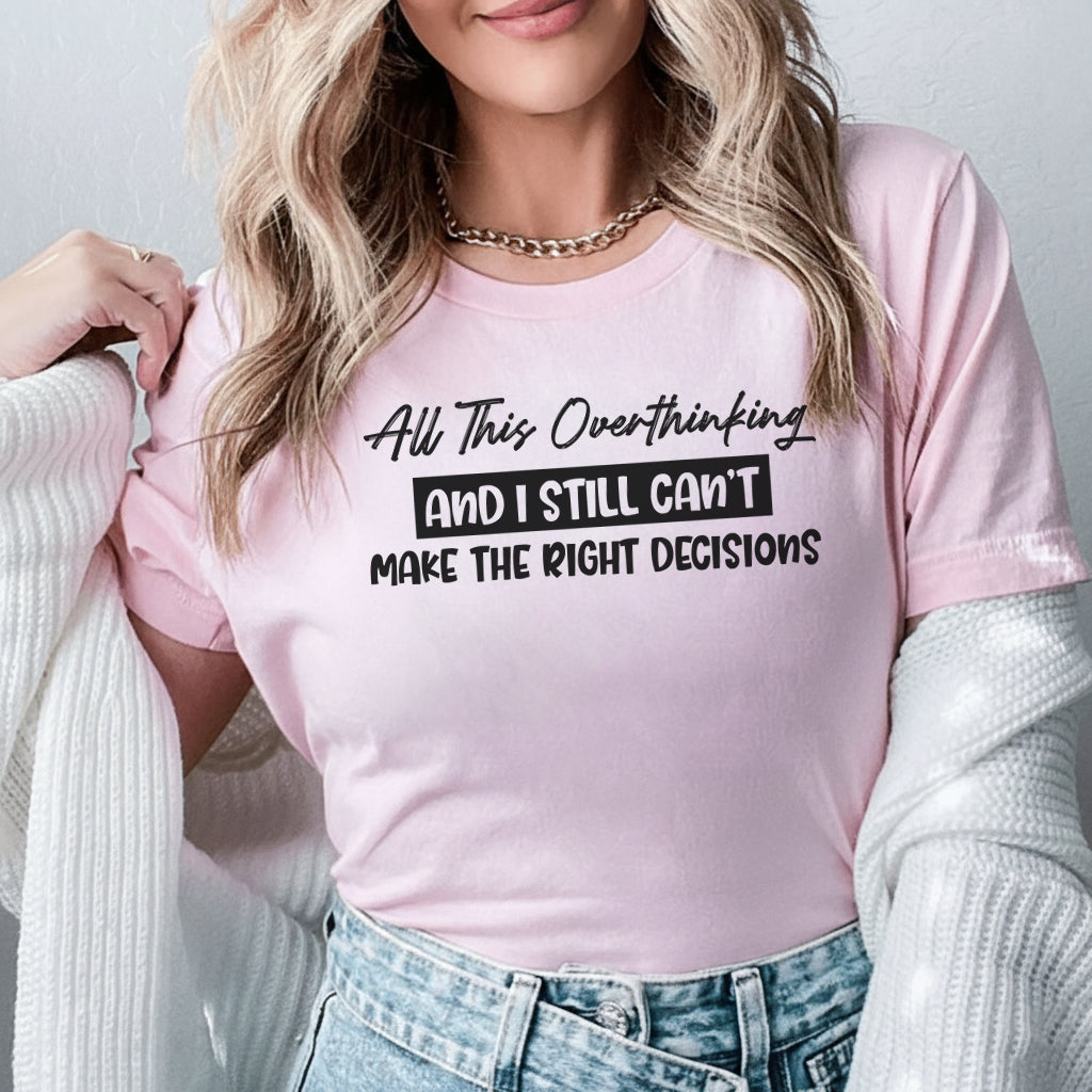 All This Overthinking And I Still Can’t Make the Right Decisions T-Shirt