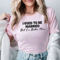 I Used to Be Married But I’m Better Now T-Shirt