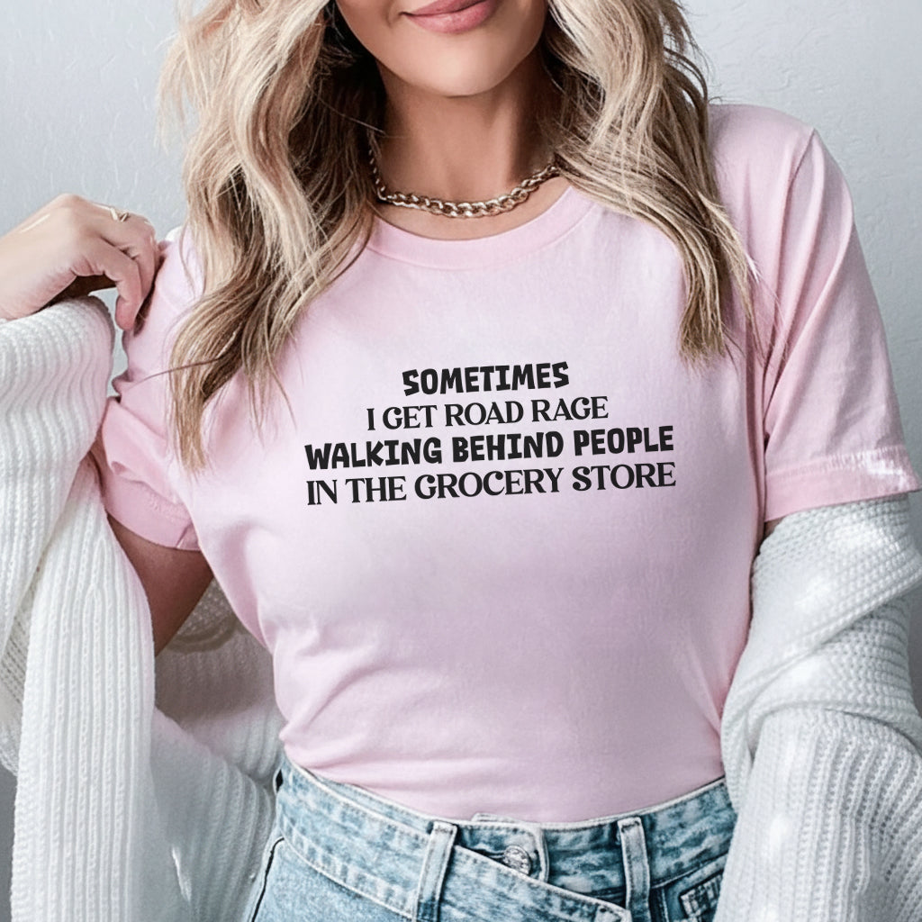 Sometimes I Get Road Rage Walking Behind People in the Grocery Store T-Shirt