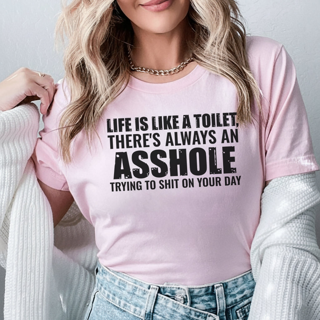 Life Is Like a Toilet There’s Always an Asshole Trying to Shit on Your Day T-Shirt