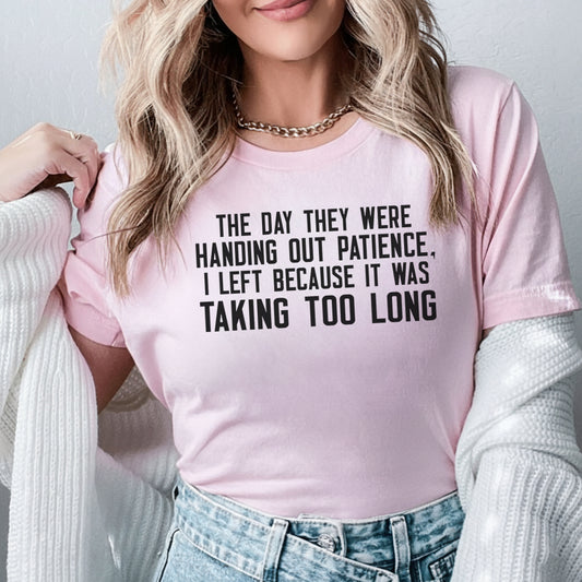 The Day They Were Handing Out Patience I Left Because It Was Taking Too Long T-Shirt