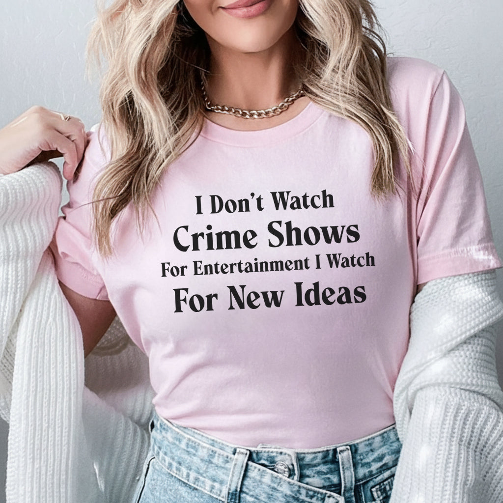 I Don’t Watch Crime Shows for Entertainment, I Watch for New Ideas T-Shirt
