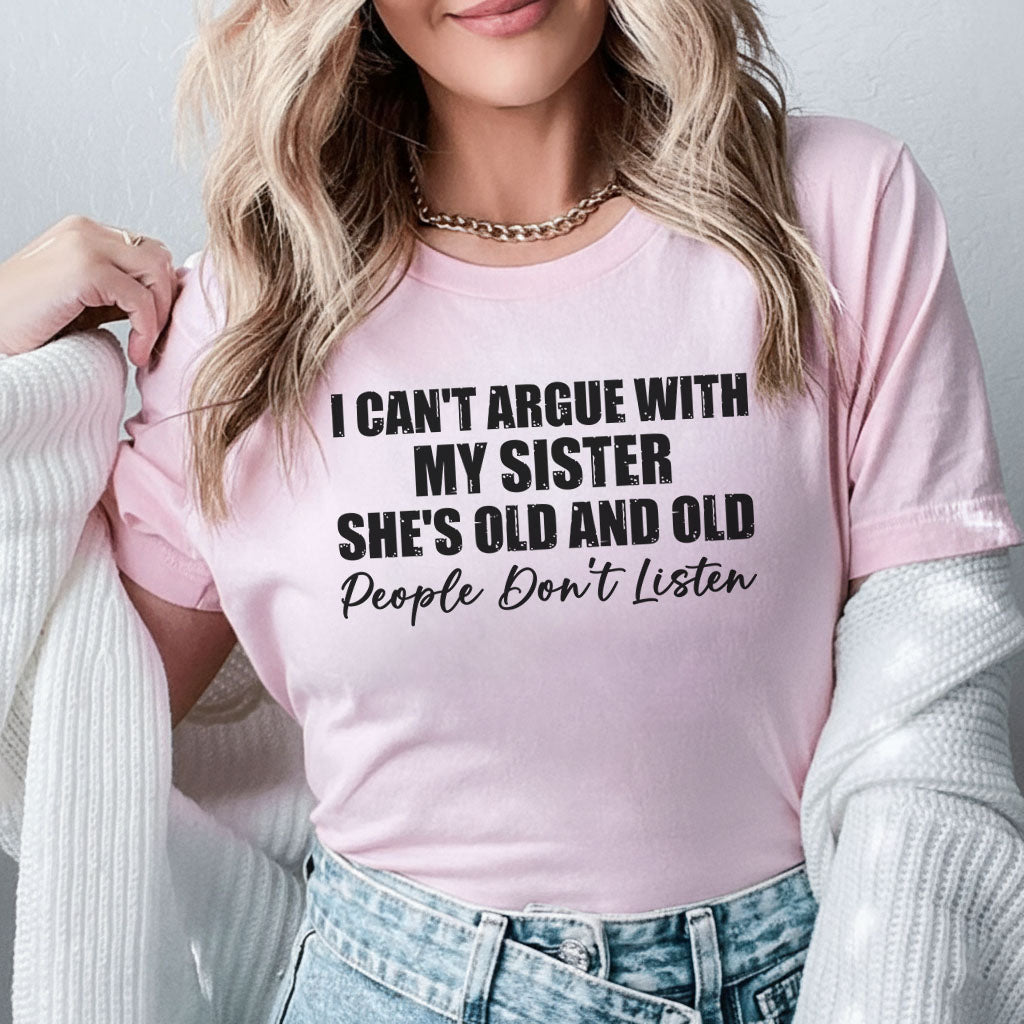 I Can’t Argue With My Sister She’s Old and Old, People Don’t Listen T-Shirt