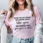 Before You Ask Yourself Why Someone Doesn’t Like You Ask Yourself Why You Give a Shit T-Shirt
