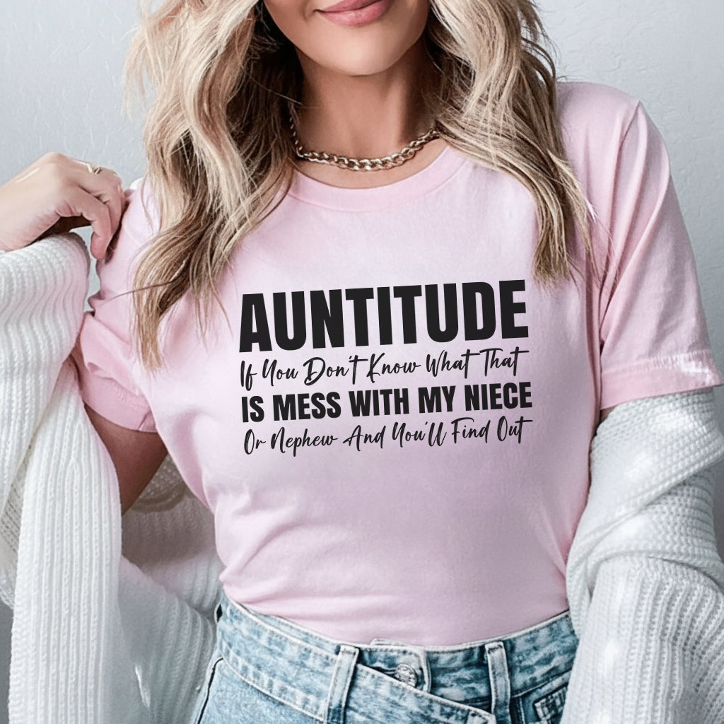 AUNTITUDE If You Don’t Know What That Is, Mess With My Niece or Nephew and You’ll Find Out T-Shirt