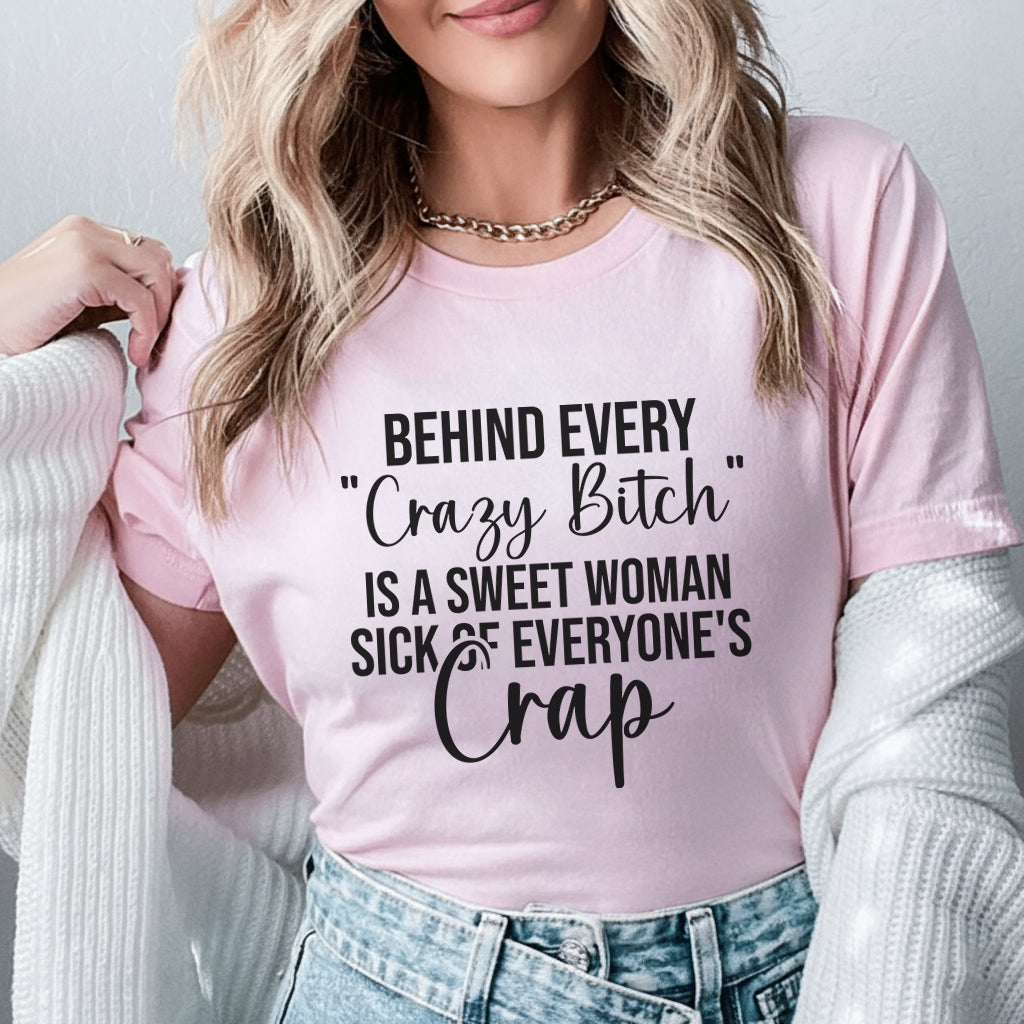 Behind Every ‘Crazy Bitch’ Is a Sweet Woman Sick of Everyone’s Crap T-Shirt