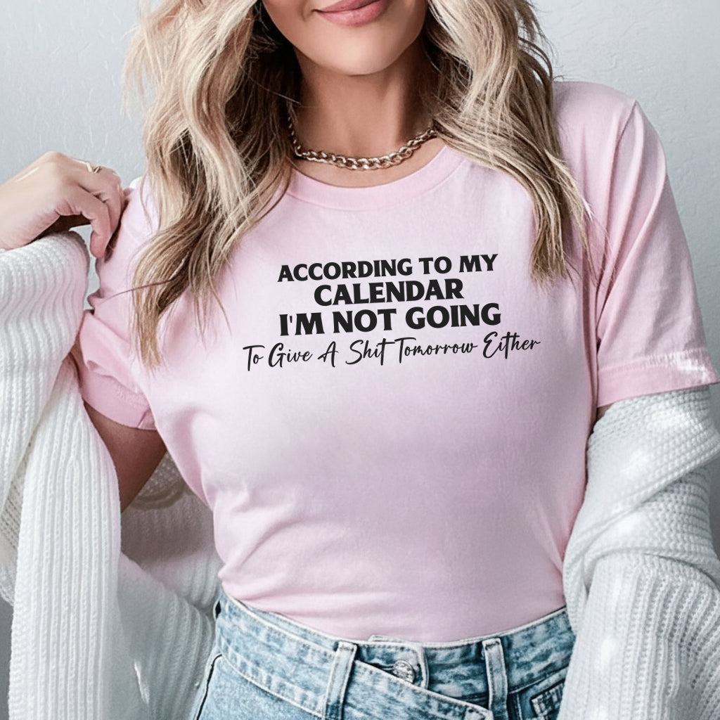 According to My Calendar I’m Not Going to Give a Sh*t Tomorrow Either T-Shirt
