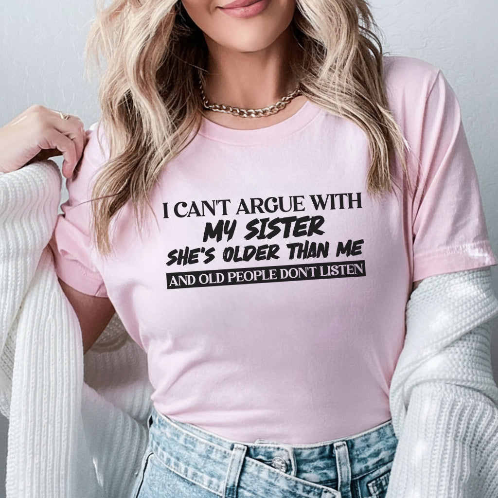 I Can’t Argue With My Sister She’s Older Than Me and Old People Don’t Listen T-Shirt