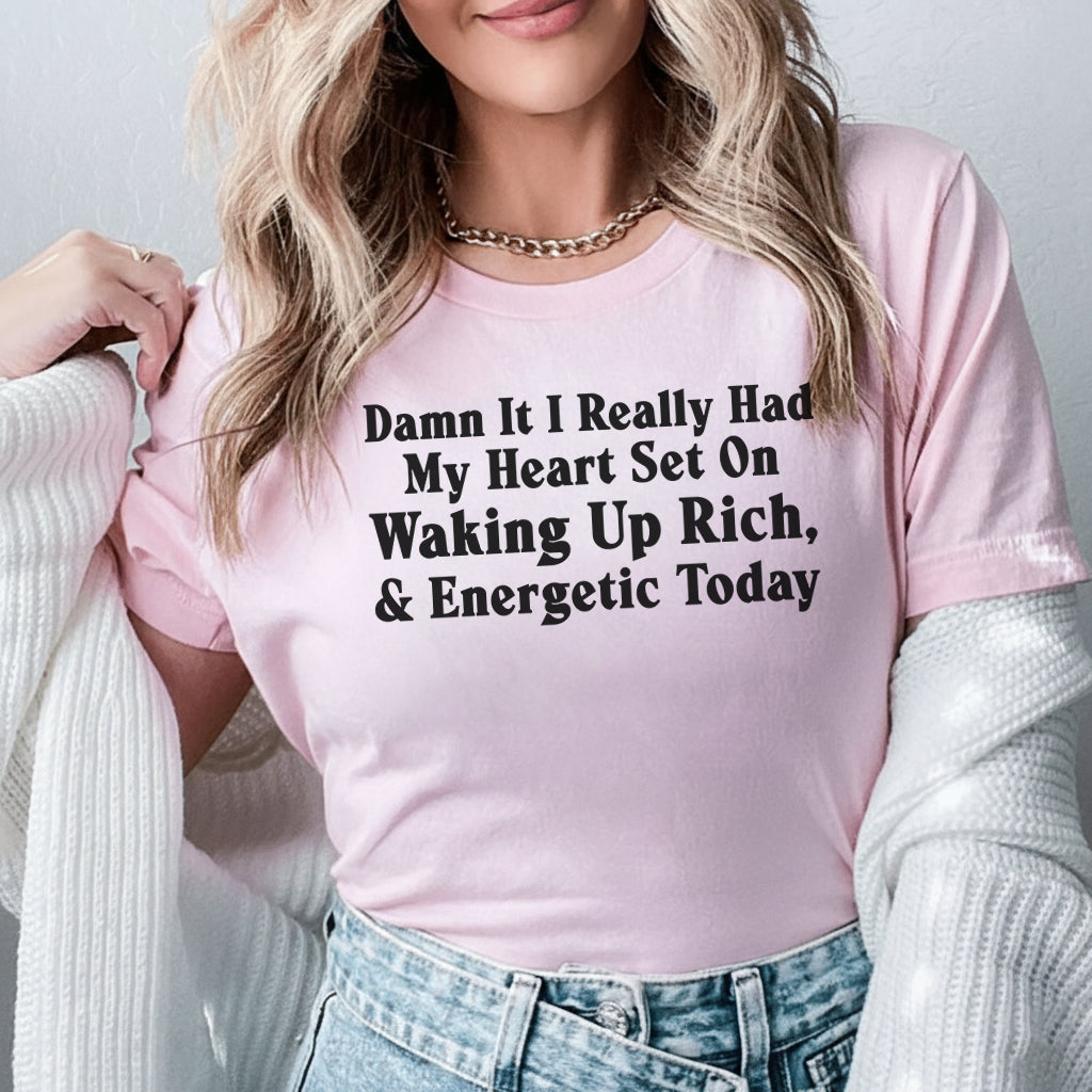 Damn It, I Really Had My Heart Set On Waking Up Rich & Energetic Today T-Shirt
