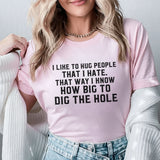 I Like to Hug People That I Hate That Way I Know How Big to Dig the Hole T-Shirt