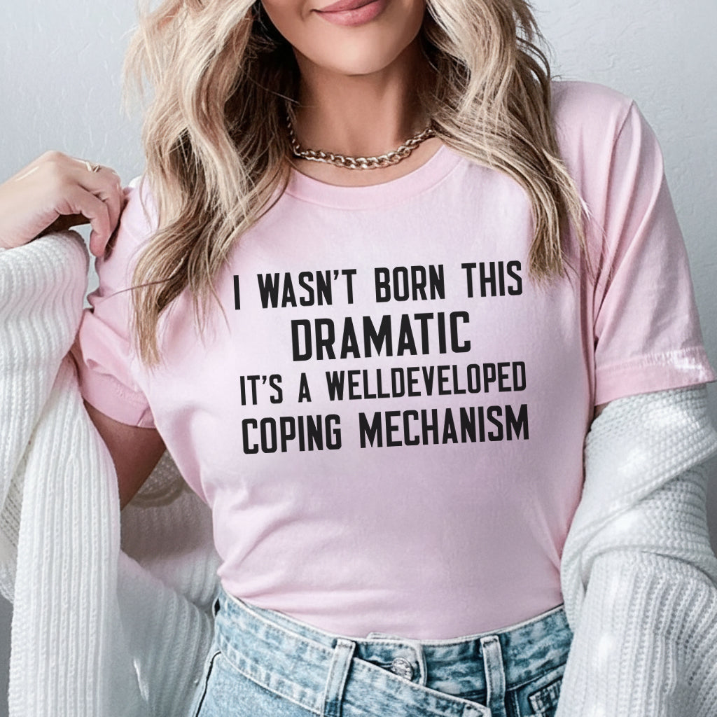 I Wasn’t Born This Dramatic, It’s a Well-Developed Coping Mechanism T-Shirt
