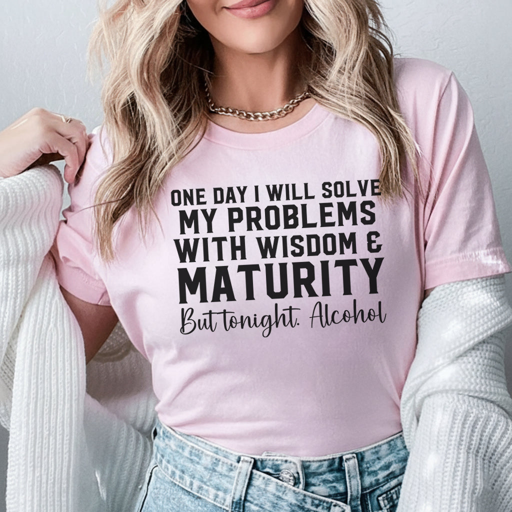 One Day I Will Solve My Problems With Wisdom & Maturity But Tonight? Alcohol T-Shirt