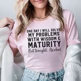 One Day I Will Solve My Problems With Wisdom & Maturity But Tonight? Alcohol T-Shirt