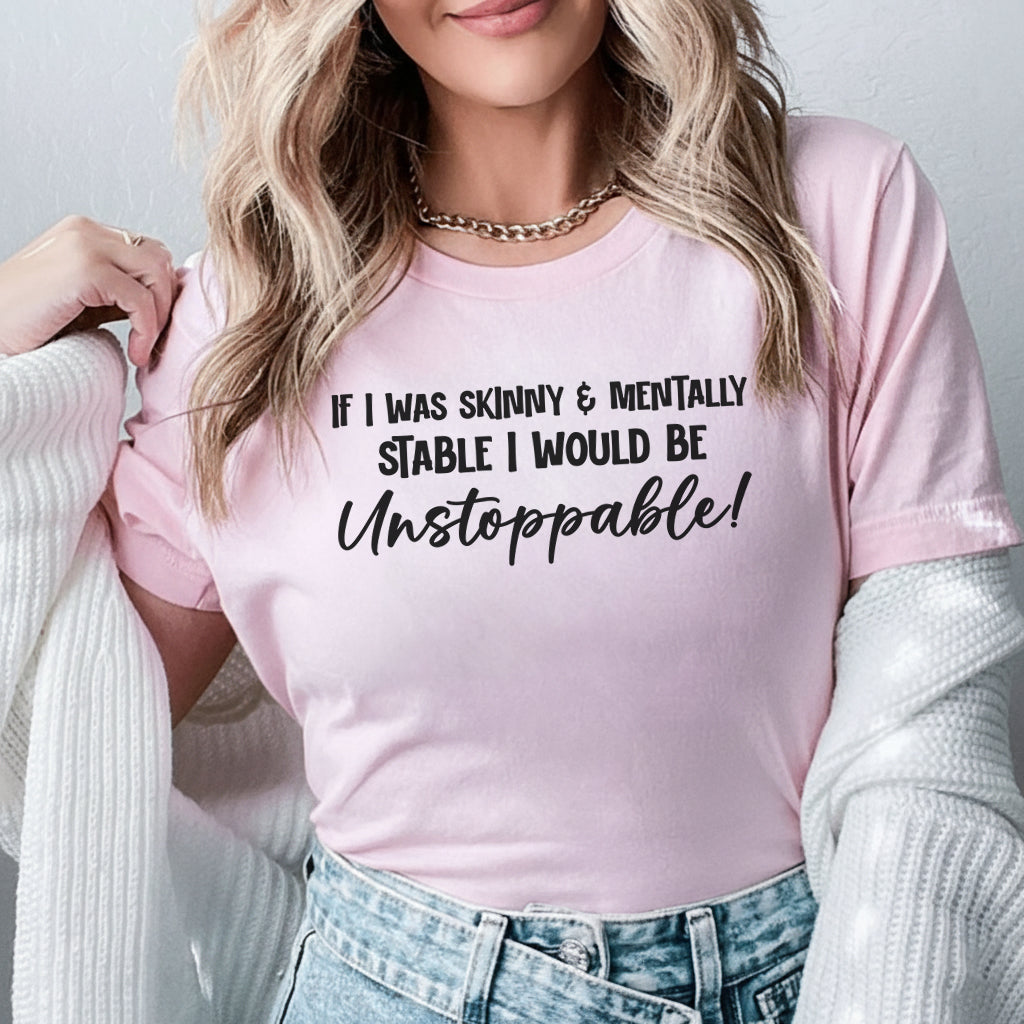 If I Was Skinny & Mentally Stable, I Would Be Unstoppable T-Shirt