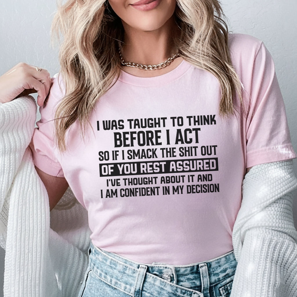 I Was Taught to Think Before I Act So If I Smack the Sh*t Out of You, T-Shirt