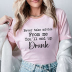 Never Take Advice From Me You’ll End Up Drunk T-Shirt