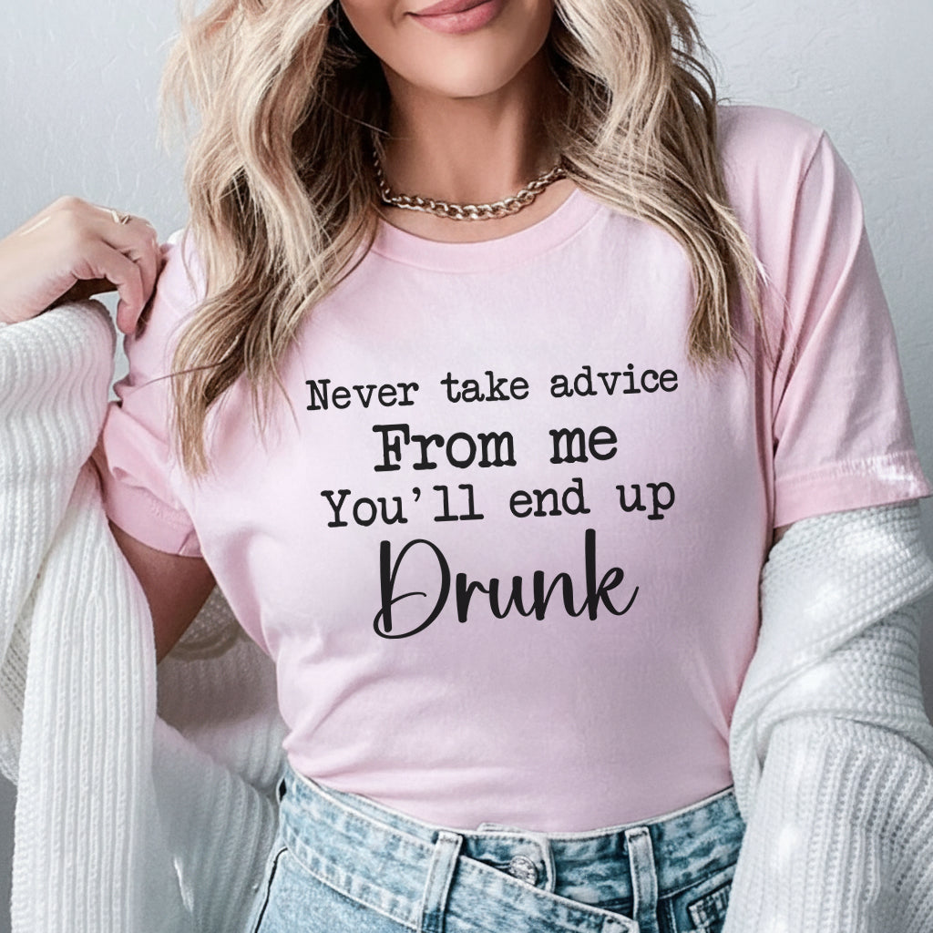 Never Take Advice From Me You’ll End Up Drunk T-Shirt