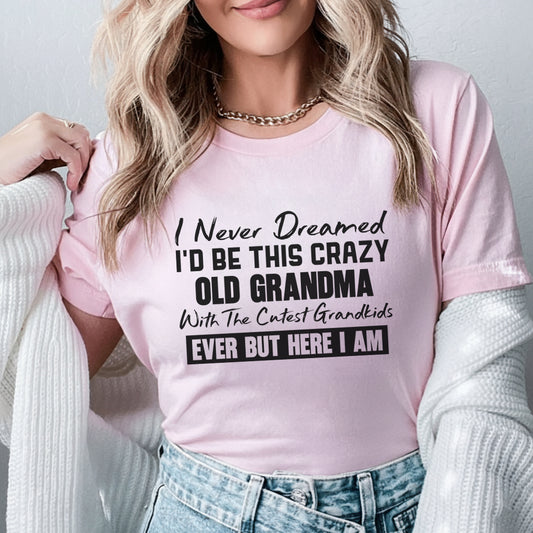 Never Dreamed I’d Be This Crazy Old Grandma With the Cutest Grandkids Ever But Here I Am T-Shirt