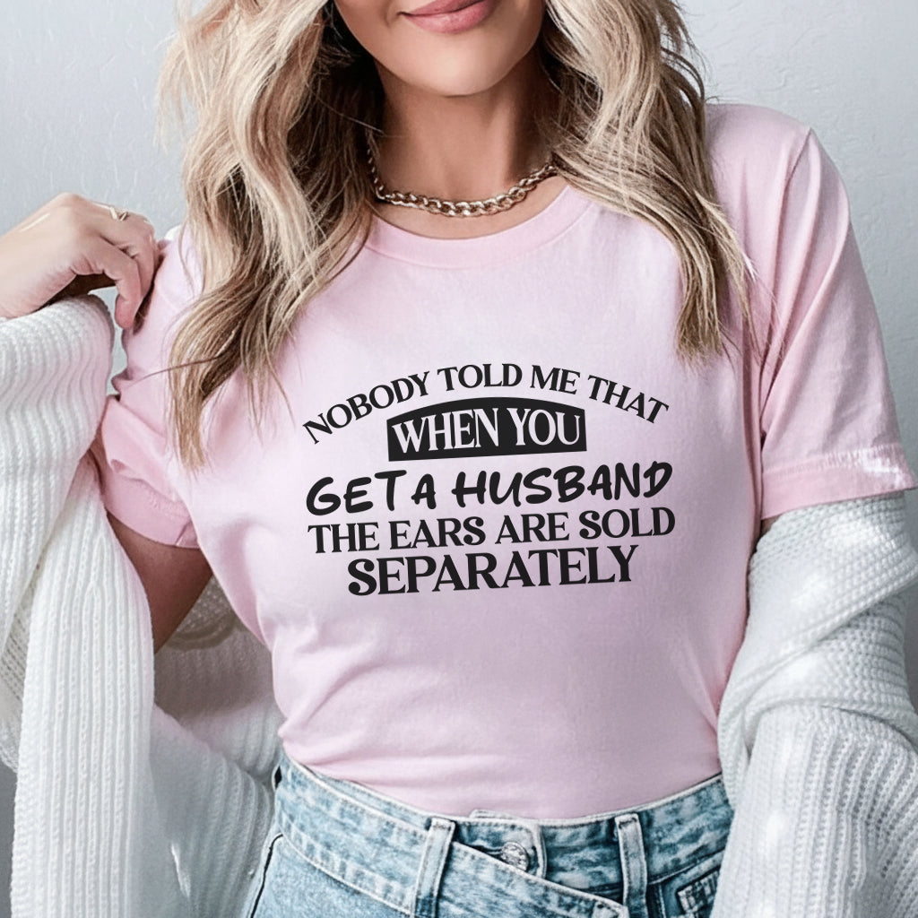 Nobody Told Me That When You Get a Husband, the Ears Are Sold Separately T-Shirt