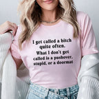 I Get Called a Bitch Quite Often What I Don’t Get Called Is a Pushover, Stupid, or a Doormat T-Shirt