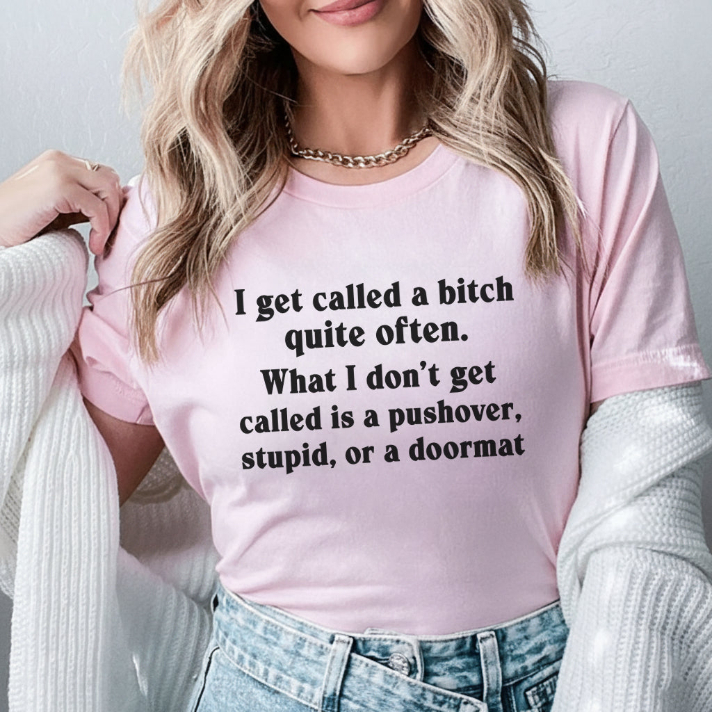 I Get Called a Bitch Quite Often What I Don’t Get Called Is a Pushover, Stupid, or a Doormat T-Shirt