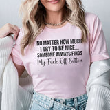 No Matter How Much I Try to Be Nice Someone Always Finds My F* Off Button T-Shirt