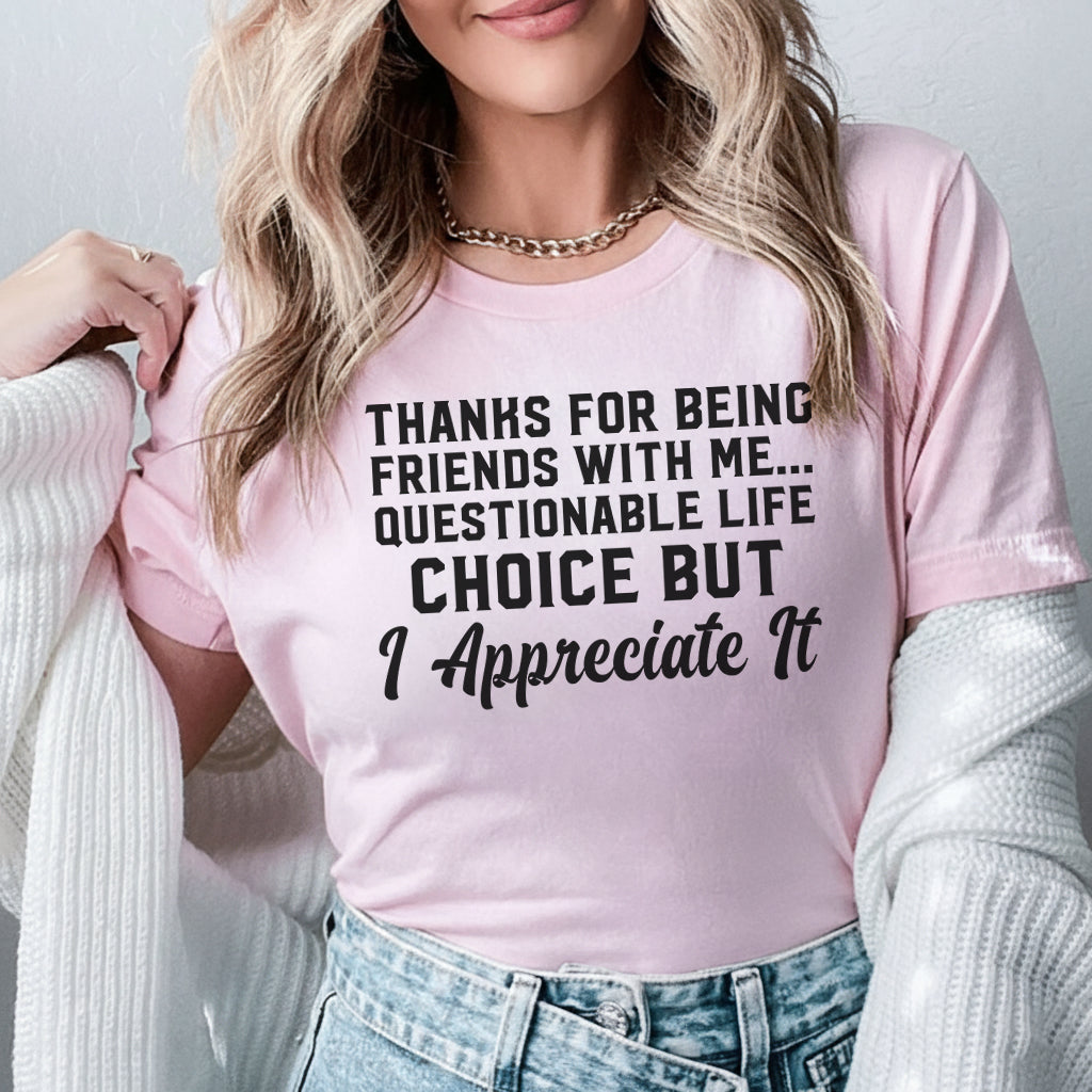 Thanks for Being Friends With Me Questionable Life Choice, But I Appreciate It T-Shirt