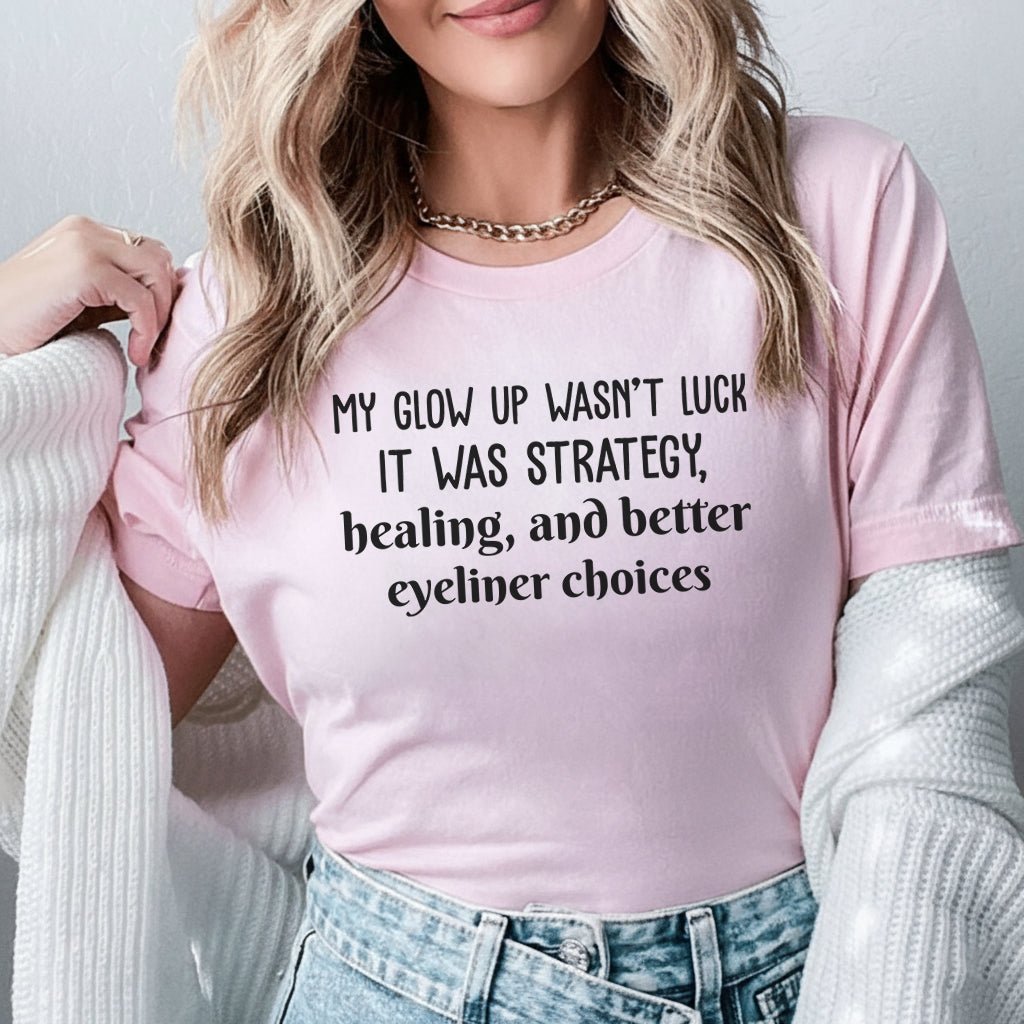 My Glow Up Wasn’t Luck It Was Strategy, Healing, and Better Eyeliner Choices T-Shirt