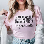 I Hate It When I Go to the Fridge and All I Find Is Ingredients T-Shirt